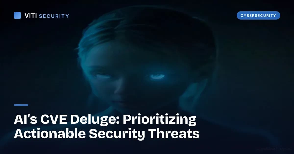 AI's CVE Deluge: Prioritizing Actionable Security Threats - VITI Security