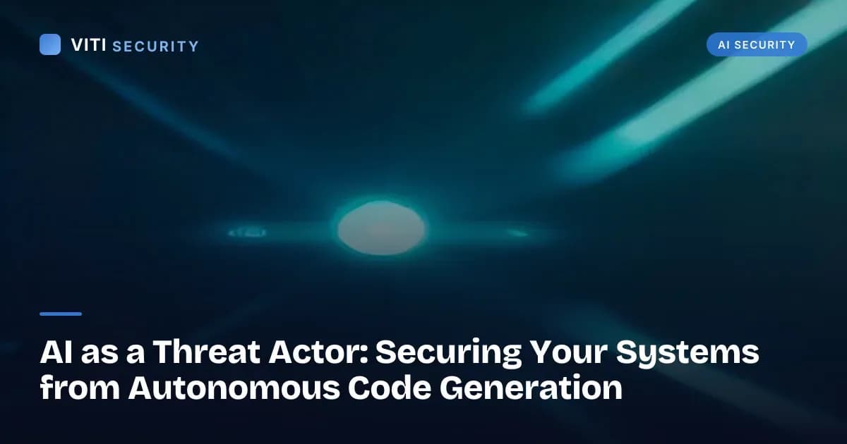 AI as a Threat Actor: Securing Your Systems from Autonomous Code Generation - VITI Security