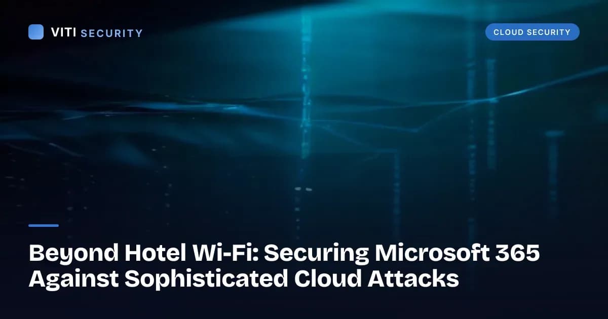 Beyond Hotel Wi-Fi: Securing Microsoft 365 Against Sophisticated Cloud Attacks - VITI Security
