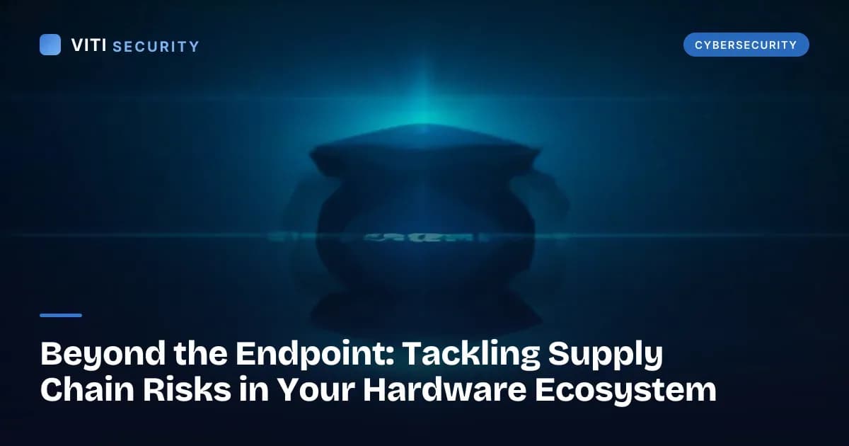 Beyond the Endpoint: Tackling Supply Chain Risks in Your Hardware Ecosystem - VITI Security