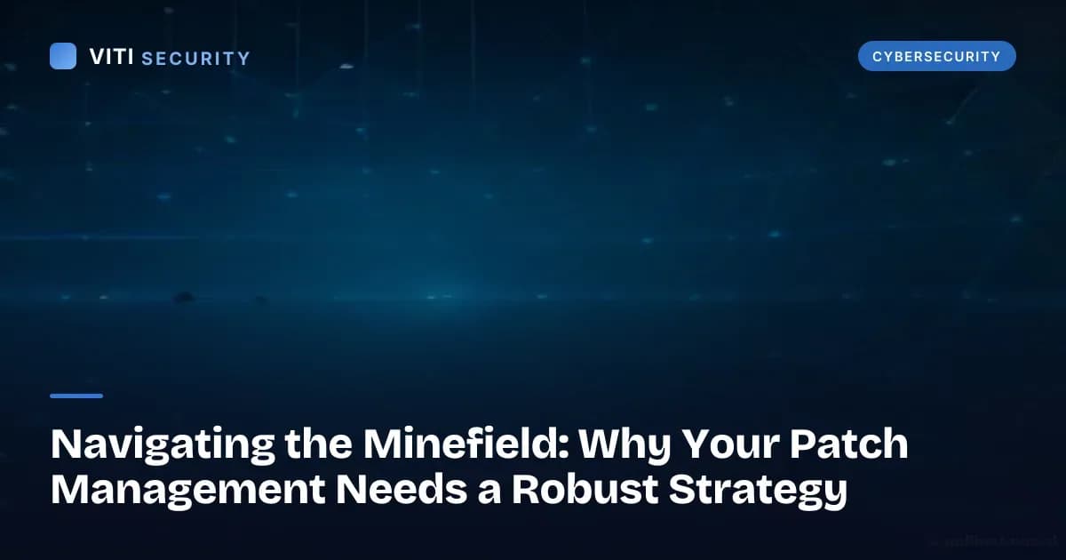 Navigating the Minefield: Why Your Patch Management Needs a Robust Strategy - VITI Security