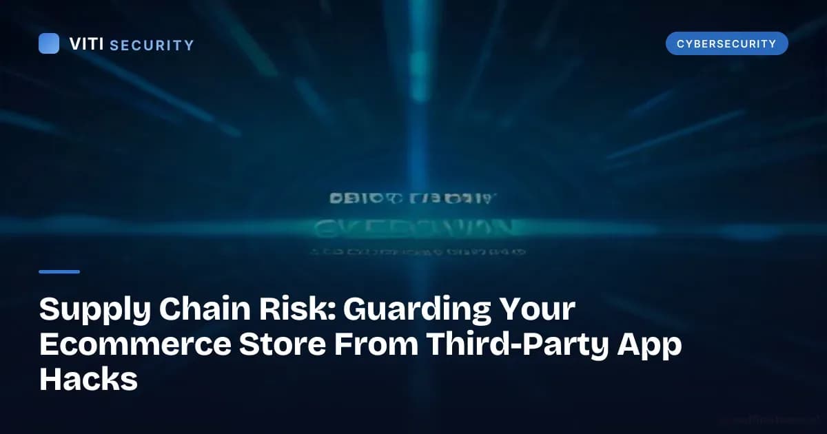 Supply Chain Risk: Guarding Your Ecommerce Store From Third-Party App Hacks - VITI Security