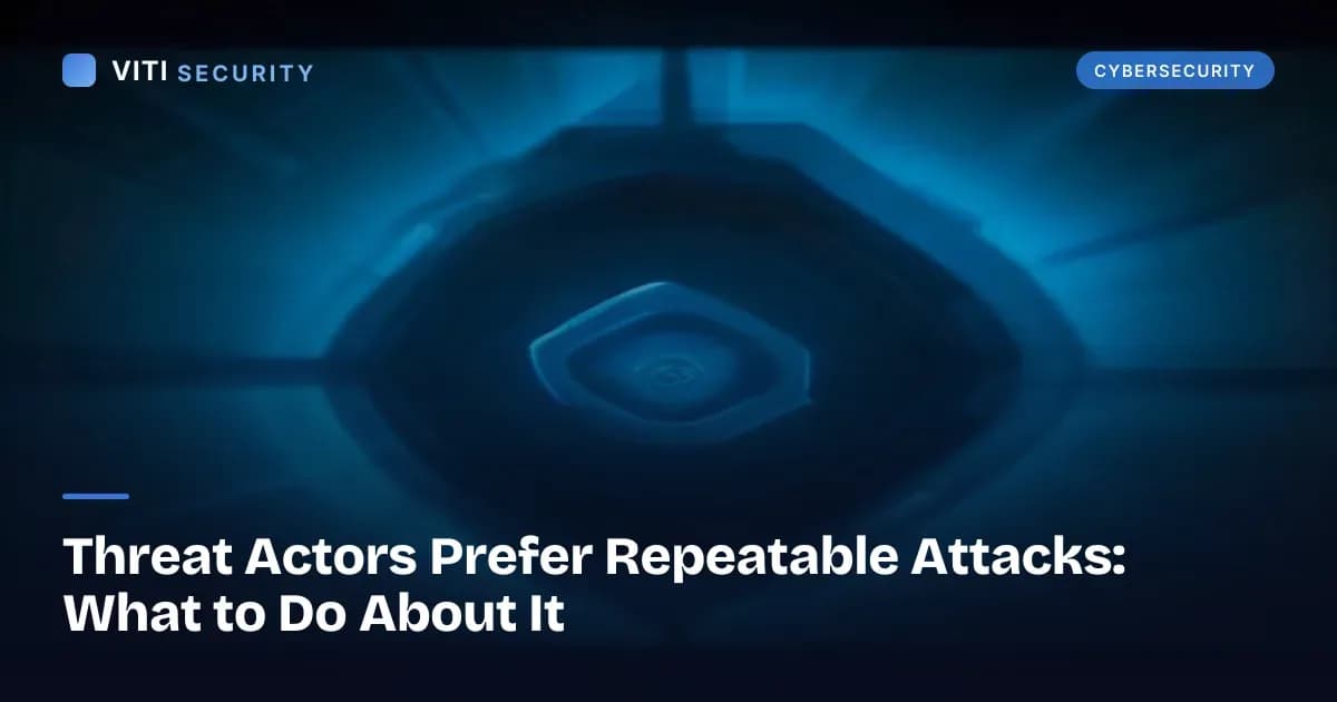 Threat Actors Prefer Repeatable Attacks: What to Do About It - VITI Security