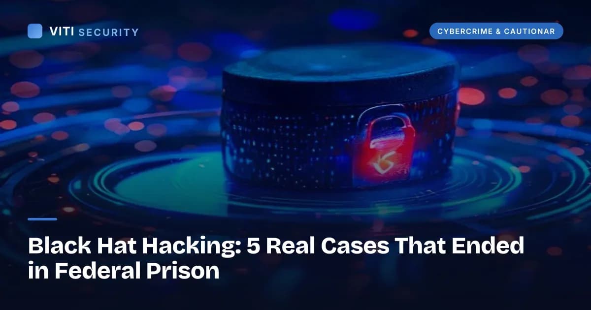 Black Hat Hacking: 5 Real Cases That Ended in Federal Prison - VITI Security