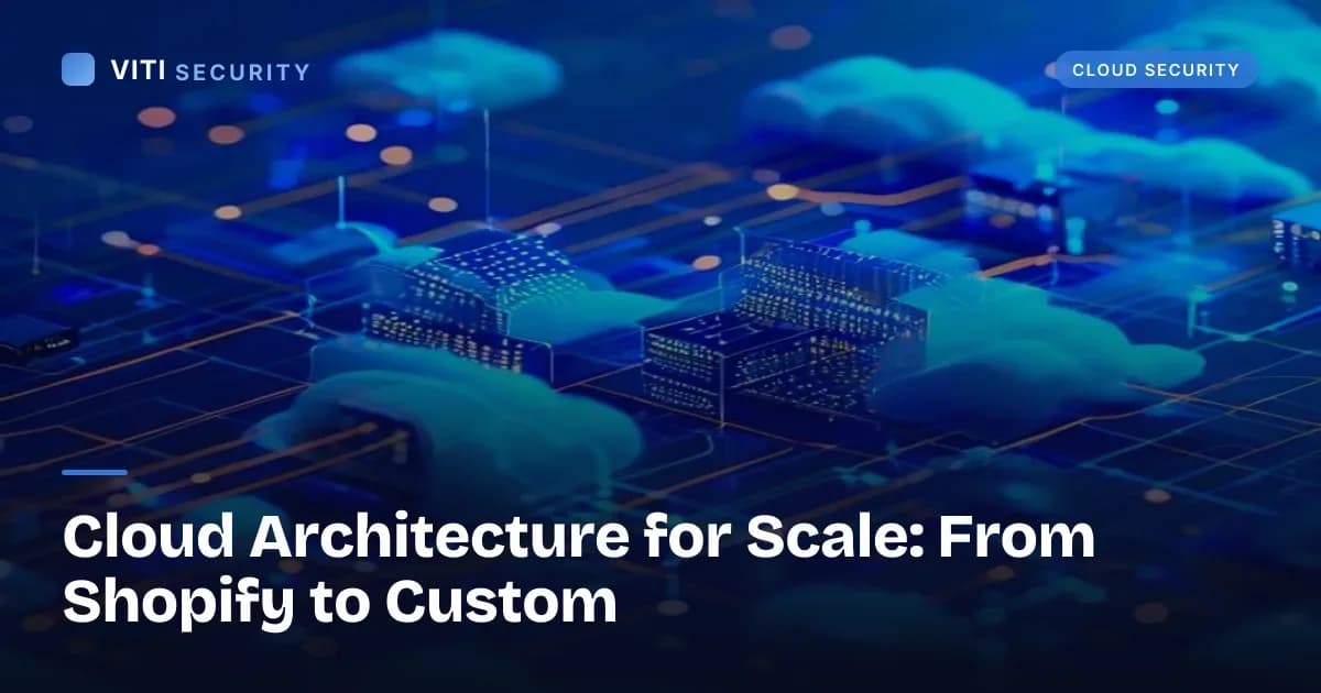 Cloud Architecture for Scale: From Shopify to Custom - VITI Security