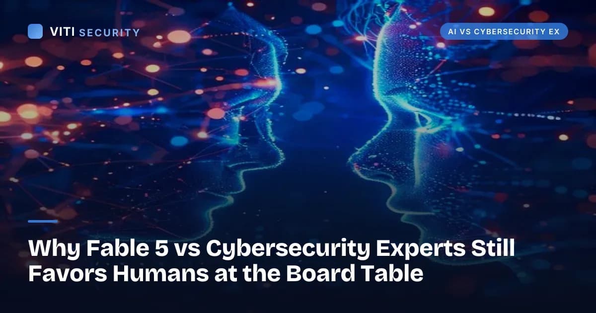 Why Fable 5 vs Cybersecurity Experts Still Favors Humans at the Board Table - VITI Security
