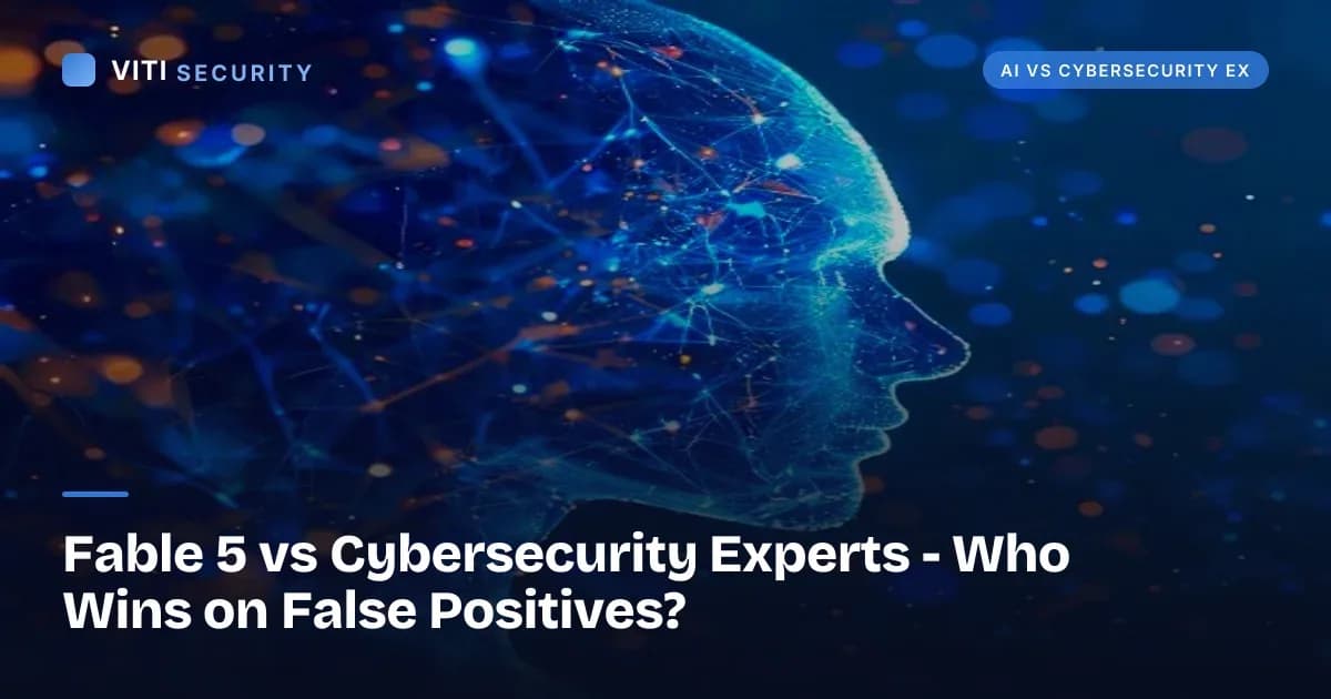 Fable 5 vs Cybersecurity Experts - Who Wins on False Positives? - VITI Security