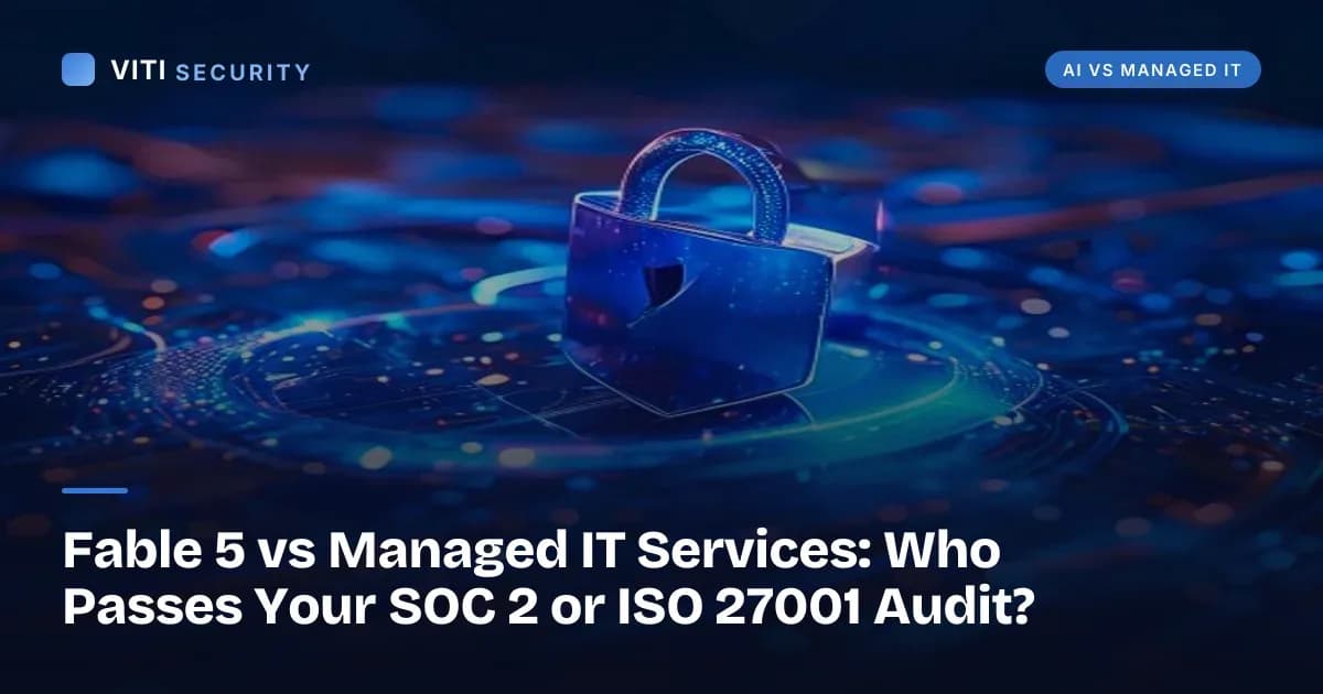 Fable 5 vs Managed IT Services: Who Passes Your SOC 2 or ISO 27001 Audit? - VITI Security