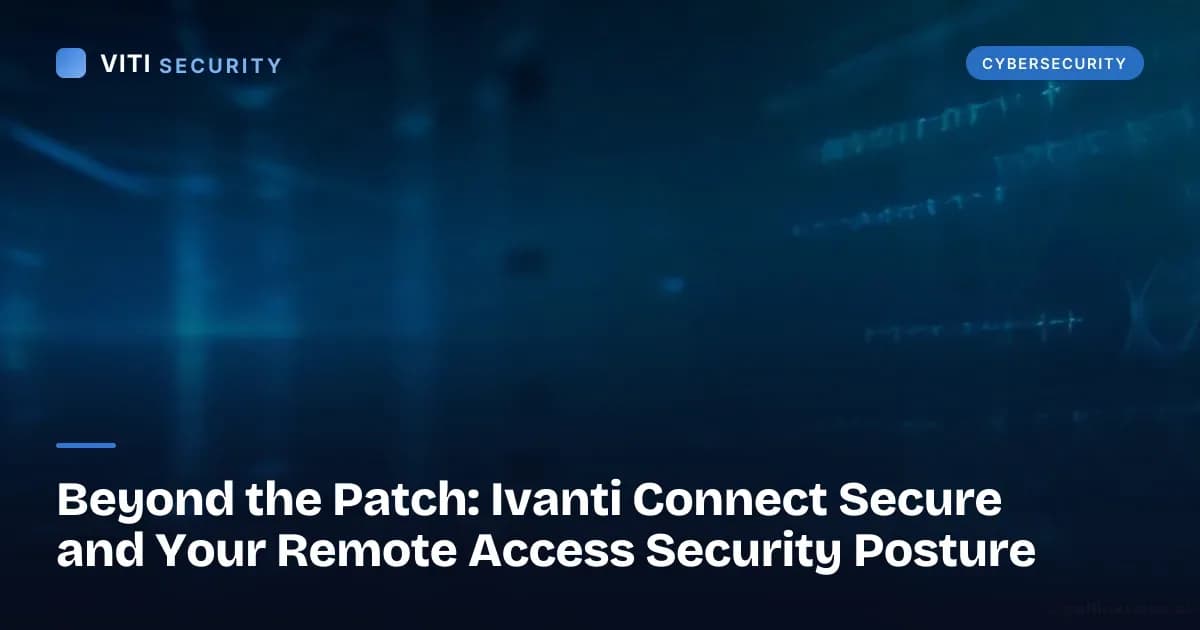 Beyond the Patch: Ivanti Connect Secure and Your Remote Access Security Posture - VITI Security