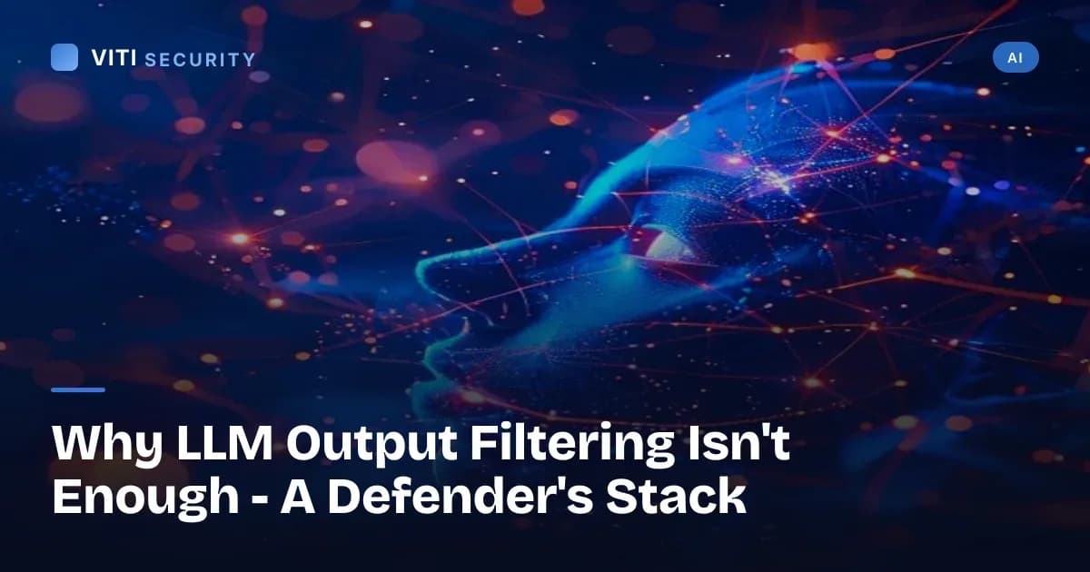 Why LLM Output Filtering Isn't Enough - A Defender's Stack - VITI Security