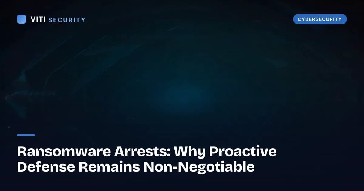 Ransomware Arrests: Why Proactive Defense Remains Non-Negotiable - VITI Security