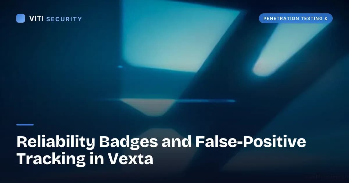 Reliability Badges and False-Positive Tracking in Vexta - VITI Security